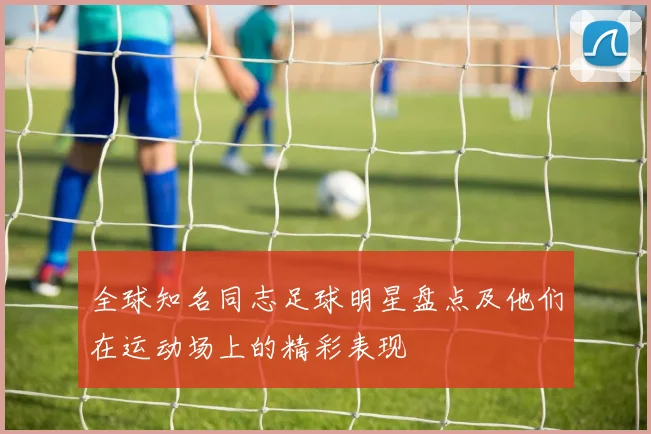 全球知名同志足球明星盘点及他们在运动场上的精彩表现