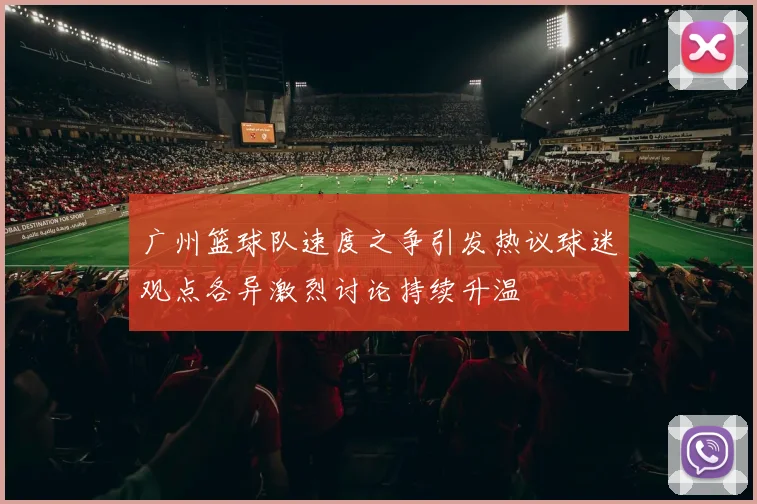 广州篮球队速度之争引发热议球迷观点各异激烈讨论持续升温