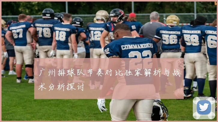 广州排球队节奏对比独家解析与战术分析探讨