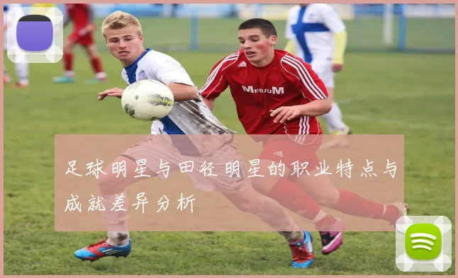 足球明星与田径明星的职业特点与成就差异分析