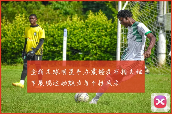 全新足球明星手办震撼发布精美细节展现运动魅力与个性风采