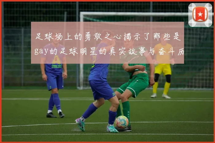 足球场上的勇敢之心揭示了那些是gay的足球明星的真实故事与奋斗历程