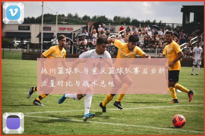 杭州篮球队与重庆篮球队赛后分析力量对比与战术总结