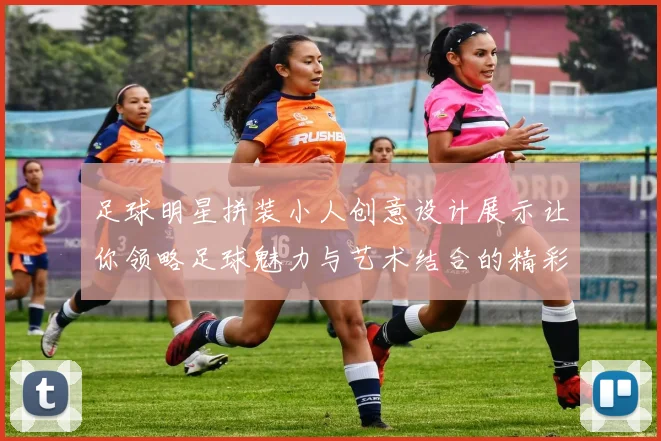 足球明星拼装小人创意设计展示让你领略足球魅力与艺术结合的精彩瞬间