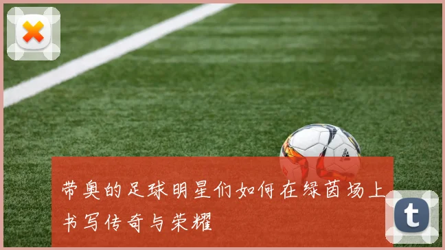 带奥的足球明星们如何在绿茵场上书写传奇与荣耀