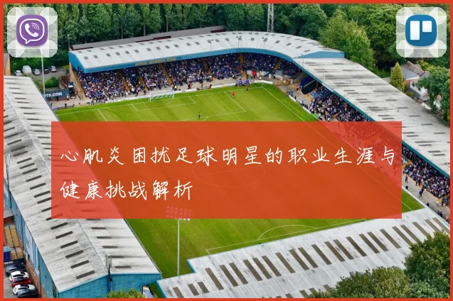 心肌炎困扰足球明星的职业生涯与健康挑战解析