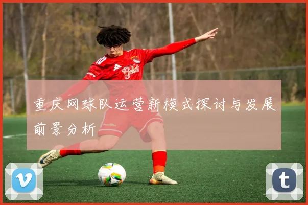 重庆网球队运营新模式探讨与发展前景分析