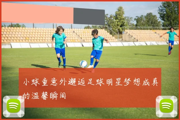 小球童意外邂逅足球明星梦想成真的温馨瞬间