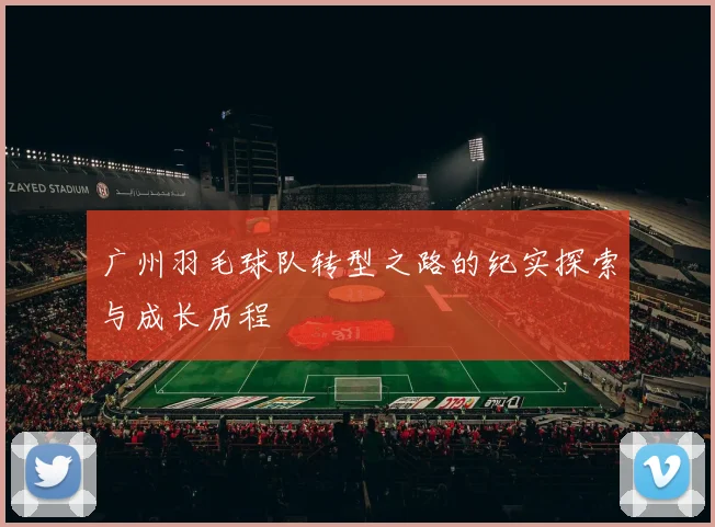 广州羽毛球队转型之路的纪实探索与成长历程