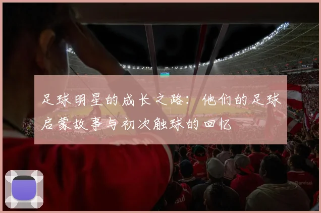 足球明星的成长之路：他们的足球启蒙故事与初次触球的回忆