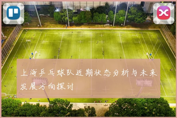 上海乒乓球队近期状态分析与未来发展方向探讨