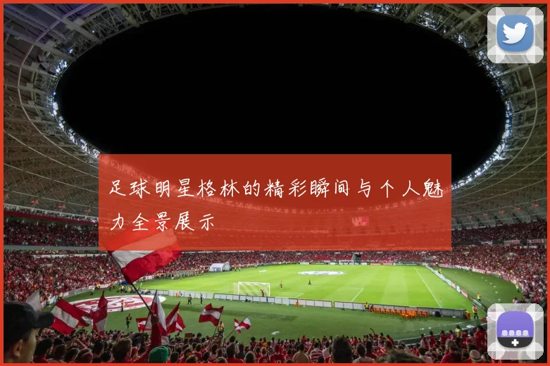 足球明星格林的精彩瞬间与个人魅力全景展示