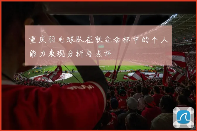 重庆羽毛球队在联合会杯中的个人能力表现分析与点评