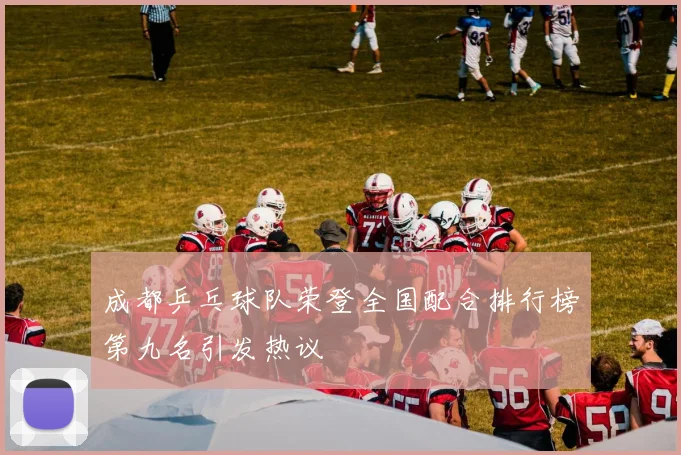 成都乒乓球队荣登全国配合排行榜第九名引发热议