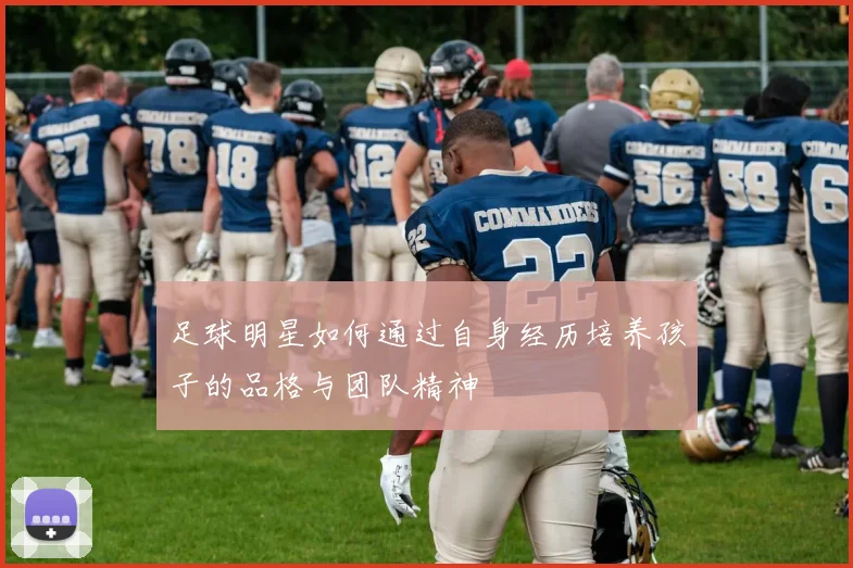 足球明星如何通过自身经历培养孩子的品格与团队精神