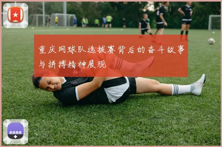 重庆网球队选拔赛背后的奋斗故事与拼搏精神展现