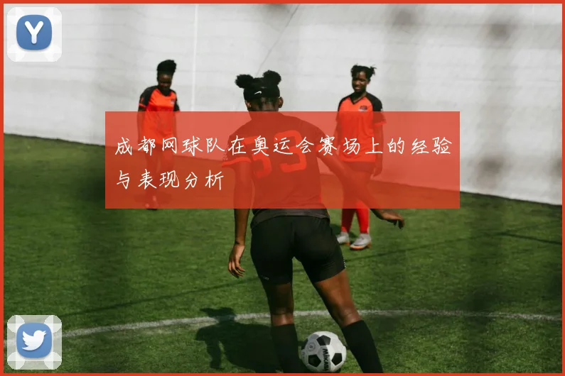 成都网球队在奥运会赛场上的经验与表现分析