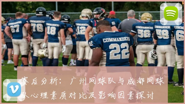 赛后分析：广州网球队与成都网球队心理素质对比及影响因素探讨