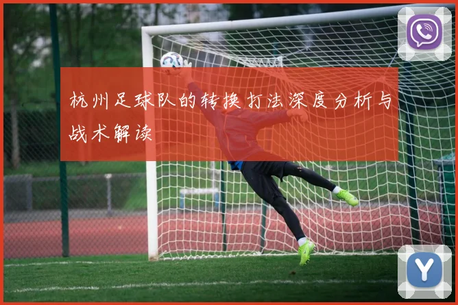 杭州足球队的转换打法深度分析与战术解读