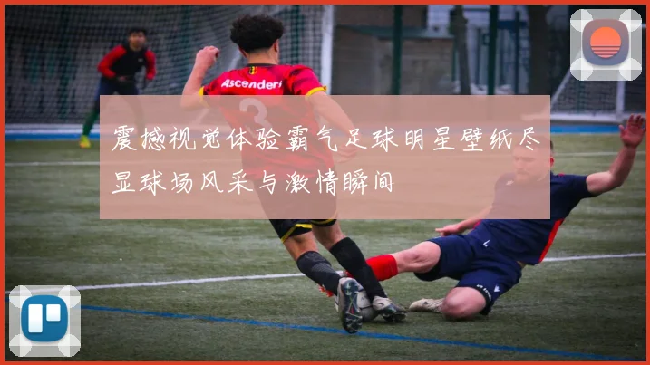 震撼视觉体验霸气足球明星壁纸尽显球场风采与激情瞬间