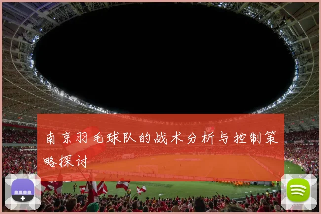 南京羽毛球队的战术分析与控制策略探讨