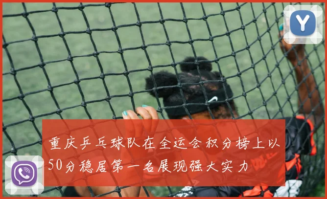 重庆乒乓球队在全运会积分榜上以50分稳居第一名展现强大实力