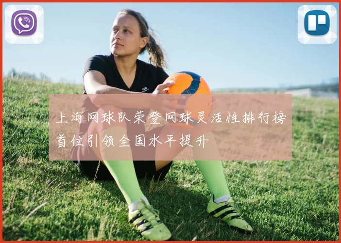 上海网球队荣登网球灵活性排行榜首位引领全国水平提升