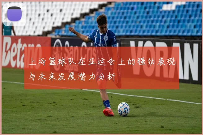 上海篮球队在亚运会上的强劲表现与未来发展潜力分析