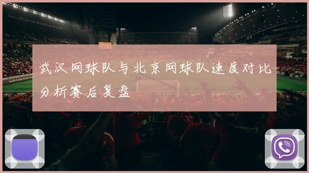 武汉网球队与北京网球队速度对比分析赛后复盘