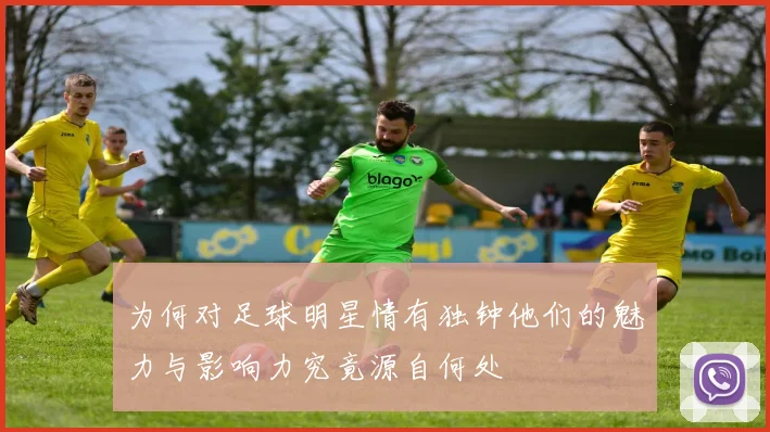 为何对足球明星情有独钟他们的魅力与影响力究竟源自何处
